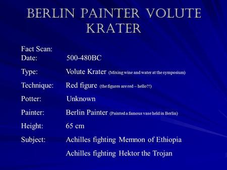 Berlin Painter Volute Krater Fact Scan: Date:500-480BC Type:Volute Krater (Mixing wine and water at the symposium) Technique:Red figure (the figures are.