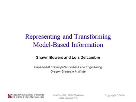 SemWeb 2000 - ECDL Workshop on the Semantic Web SemWeb 2000 - ECDL Workshop on the Semantic Web Copyright © 2000 Representing and Transforming Model-Based.