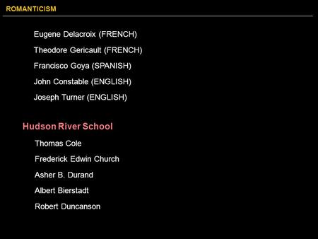 ROMANTICISM Eugene Delacroix (FRENCH) Theodore Gericault (FRENCH) Francisco Goya (SPANISH) John Constable (ENGLISH) Joseph Turner (ENGLISH) Hudson River.