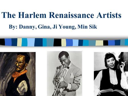 The Harlem Renaissance Artists By: Danny, Gina, Ji Young, Min Sik.