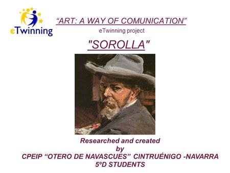 “ART: A WAY OF COMUNICATION” eTwinning project Researched and created by CPEIP “OTERO DE NAVASCUES” CINTRUÉNIGO -NAVARRA 5ºD STUDENTS SOROLLA