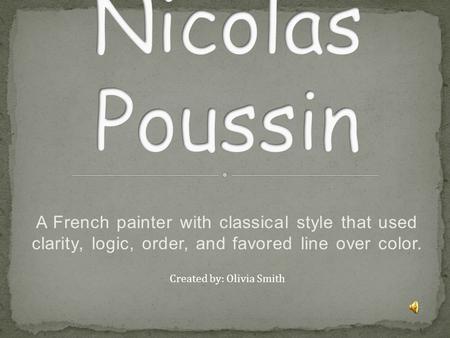 A French painter with classical style that used clarity, logic, order, and favored line over color. Created by: Olivia Smith.