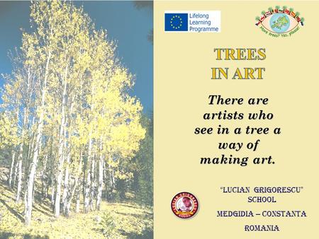 There are artists who see in a tree a way of making art. “ LUCIAN GRIGORESCU ” SCHOOL MEDGIDIA – CONSTANTA ROMANIA.