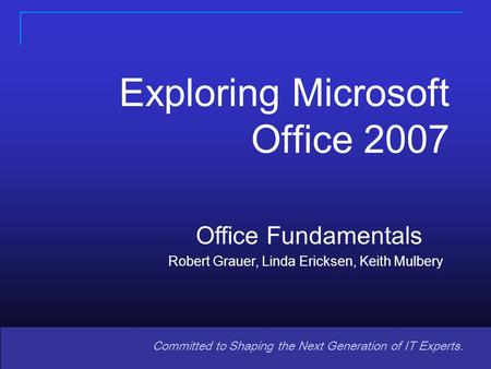 Copyright © 2008 Pearson Prentice Hall. All rights reserved. 1 Committed to Shaping the Next Generation of IT Experts. Office Fundamentals Robert Grauer,