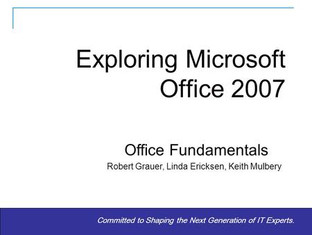 Copyright © 2010 Pearson Education, Inc. Publishing as Prentice Hall 1 Committed to Shaping the Next Generation of IT Experts. Office Fundamentals Robert.