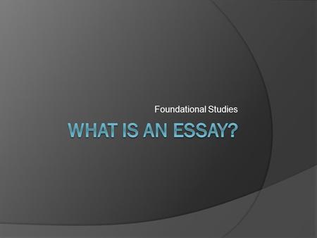 Foundational Studies. Definition  An essay is – a fairly brief analytic or interpretative literary piece of non-fiction that tries to assert a particular.