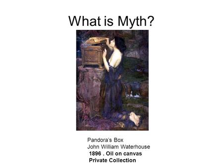 What is Myth? Pandora’s Box John William Waterhouse 1896. Oil on canvas Private Collection.