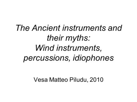 The Ancient instruments and their myths: Wind instruments, percussions, idiophones Vesa Matteo Piludu, 2010.