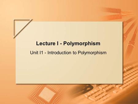 Slide 1 of 66. Lecture I Lecture I - Polymorphism Unit I1 - Introduction to Polymorphism.