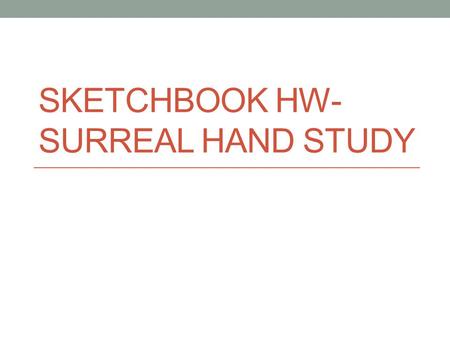 SKETCHBOOK HW- SURREAL HAND STUDY. Project Goal Create a drawing composition of a realistic hand rendered in grayscale with drawing pencils. There must.