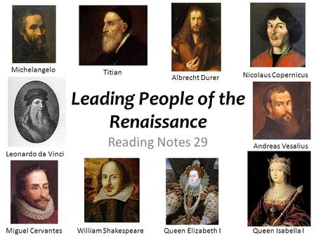 Leading People of the Renaissance Reading Notes 29 Michelangelo Titian Albrecht Durer Nicolaus Copernicus Andreas Vesalius Queen Isabella IQueen Elizabeth.