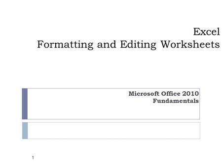 Excel Formatting and Editing Worksheets Microsoft Office 2010 Fundamentals 1.