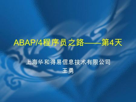 ABAP/4 程序员之路 —— 第 4 天 上海华和得易信息技术有限公司 王勇. 本日学习内容  DIALOG 程序 Screen Object 和 PBO 、 PAI 处 理  特殊对象处理：对话屏幕，子屏幕以及 Table Control 的处理.