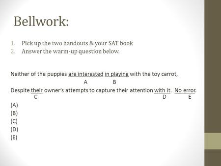 Bellwork: 1.Pick up the two handouts & your SAT book 2.Answer the warm-up question below. Neither of the puppies are interested in playing with the toy.