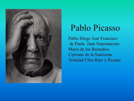 Pablo Picasso Pablo Diego José Francisco de Paula Juan Nepomuceno María de los Remedios Cipriano de la Santísima Trinidad Clito Ruiz y Picasso.