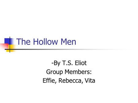 The Hollow Men -By T.S. Eliot Group Members: Effie, Rebecca, Vita.