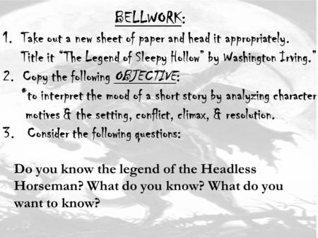 BELLWORK: 1. Take out a new sheet of paper and head it appropriately. Title it “The Legend of Sleepy Hollow” by Washington Irving.” 2. Copy the following.