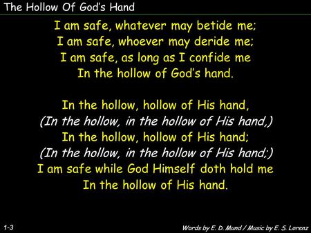 I am safe, whatever may betide me; I am safe, whoever may deride me;