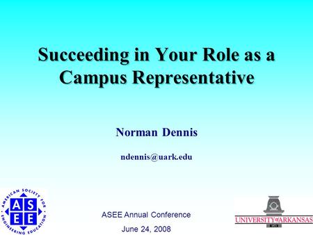 Succeeding in Your Role as a Campus Representative Norman Dennis ASEE Annual Conference June 24, 2008.