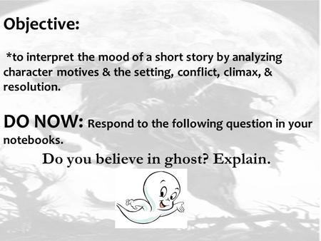 Objective: *to interpret the mood of a short story by analyzing character motives & the setting, conflict, climax, & resolution. DO NOW: Respond to the.