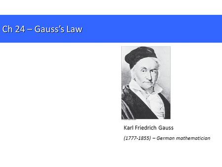 Karl Friedrich Gauss (1777-1855) – German mathematician Ch 24 – Gauss’s Law.