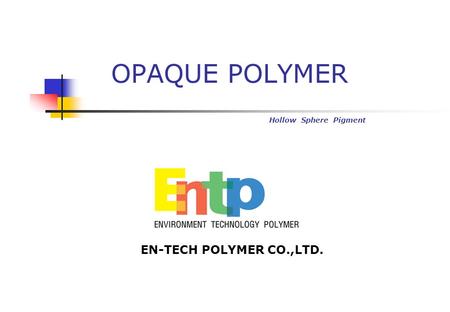 OPAQUE POLYMER Hollow Sphere Pigment EN-TECH POLYMER CO.,LTD.