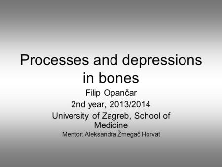 Processes and depressions in bones Filip Opančar 2nd year, 2013/2014 University of Zagreb, School of Medicine Mentor: Aleksandra Žmegač Horvat.