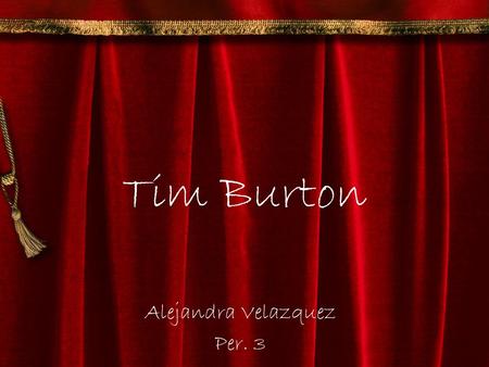 Tim Burton Alejandra Velazquez Per. 3. Tim Burton Timothy Walter Burton August 25, 1958- Present Born in Burbank, California. Producer, Director, and.