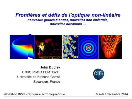 Frontières et défis de l'optique non-linéaire nouveaux guides d’ondes, nouvelles non linéarités, nouvelles directions … John Dudley CNRS Institut FEMTO-ST.