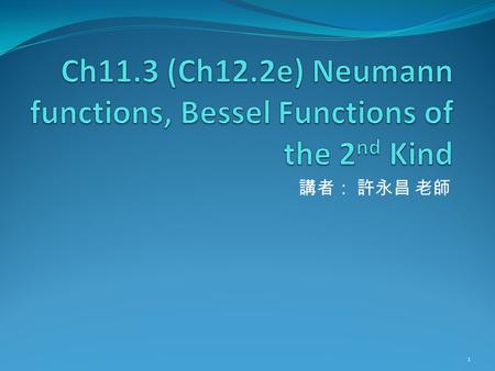 講者： 許永昌 老師 1. Contents Definition Other forms Recurrence Relation Wronskian Formulas Example: Coaxial Wave Guides 2.