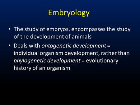 Embryology The study of embryos, encompasses the study of the development of animals Deals with ontogenetic development = individual organism development,