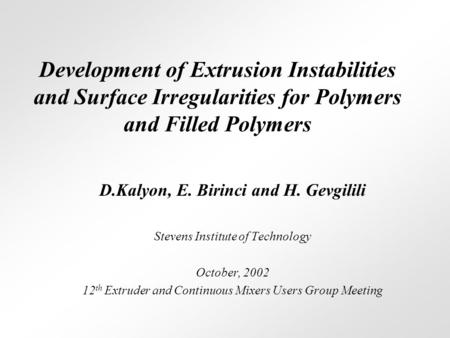 Development of Extrusion Instabilities and Surface Irregularities for Polymers and Filled Polymers D.Kalyon, E. Birinci and H. Gevgilili Stevens Institute.