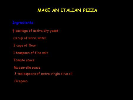 MAKE AN ITALIAN PIZZA Ingredients: ½ package of active dry yeast 2/3 cup of warm water 3 cups of flour 1 teaspoon of fine salt Tomato sauce Mozzarella.