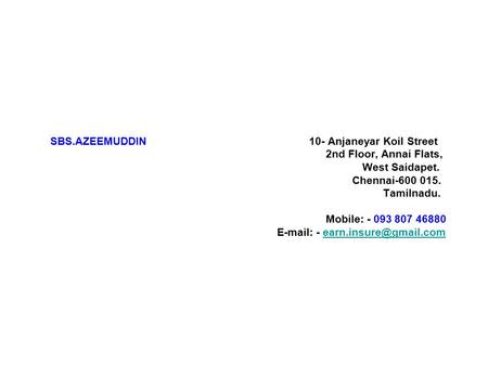 SBS.AZEEMUDDIN 10- Anjaneyar Koil Street 2nd Floor, Annai Flats, West Saidapet. Chennai-600 015. Tamilnadu. Mobile: - 093 807 46880   -