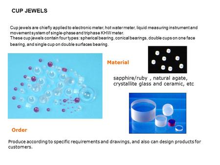 CUP JEWELS Cup jewels are chiefly applied to electronic meter, hot water meter, liquid measuring instrument and movement system of single-phase and triphase.