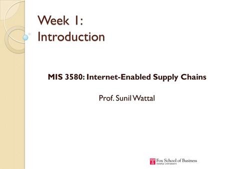 Week 1: Introduction MIS 3580: Internet-Enabled Supply Chains Prof. Sunil Wattal.