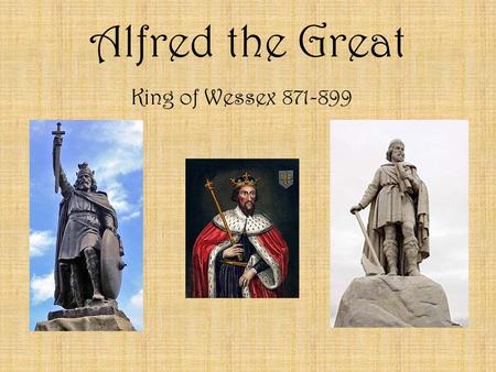 Alfred the Great King of Wessex 871-899. Alfred the Great -In 871, he was the King of Wessex in England -Given the name “The Great” because he stopped.