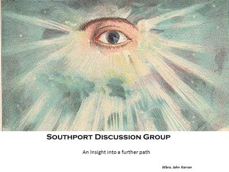 Southport Discussion Group An Insight into a further path Wbro. John Karran.