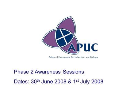 Phase 2 Awareness Sessions Dates: 30 th June 2008 & 1 st July 2008.