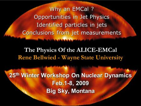 1 The Physics Of the ALICE-EMCal Rene Bellwied - Wayne State University 25 th Winter Workshop On Nuclear Dynamics Feb.1-8, 2009 Big Sky, Montana Why an.