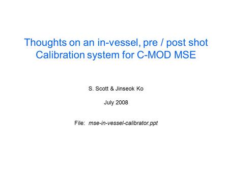 Thoughts on an in-vessel, pre / post shot Calibration system for C-MOD MSE S. Scott & Jinseok Ko July 2008 File: mse-in-vessel-calibrator.ppt.