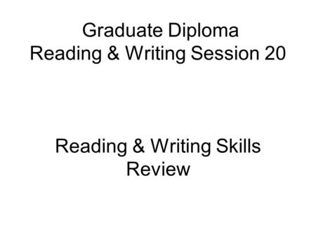 Graduate Diploma Reading & Writing Session 20 Reading & Writing Skills Review.