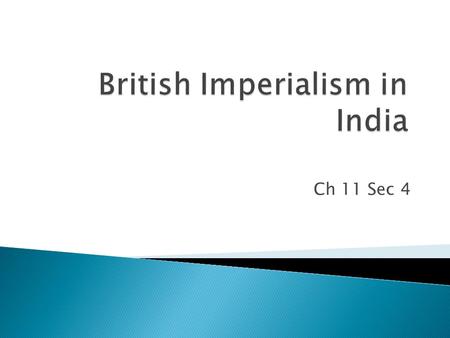 Ch 11 Sec 4.  British East India Company arrives in the 1600s  India’s ruling dynasty kept traders under control ◦ Mughal Empire losing power by 1707.