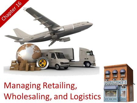 Managing Retailing, Wholesaling, and Logistics