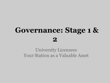 Governance: Stage 1 & 2 University Licensees Your Station as a Valuable Asset.