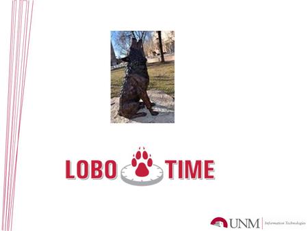 Bringing UNM into the Next Generation of Time Keeping LoboTime - A Time Reporting Solution for UNM LoboTime is an automated time management and reporting.