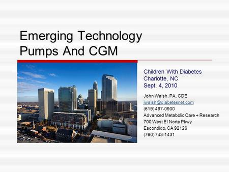 Emerging Technology Pumps And CGM Children With Diabetes Charlotte, NC Sept. 4, 2010 John Walsh, PA, CDE (619) 497-0900 Advanced.