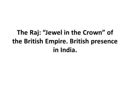 The Raj: “Jewel in the Crown” of the British Empire. British presence in India.