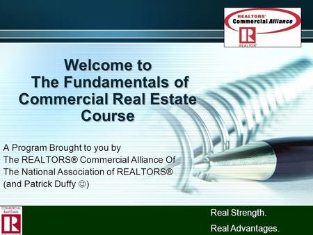 Welcome to The Fundamentals of Commercial Real Estate Course A Program Brought to you by The REALTORS® Commercial Alliance Of The National Association.