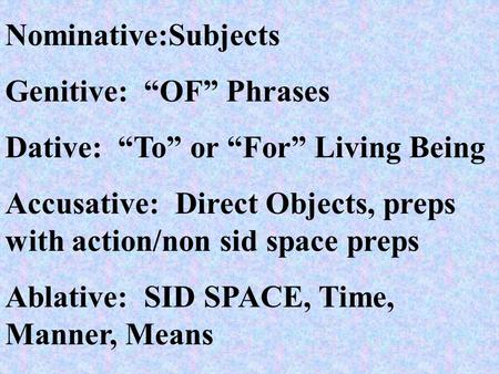 Nominative:Subjects Genitive: “OF” Phrases Dative: “To” or “For” Living Being Accusative: Direct Objects, preps with action/non sid space preps Ablative: